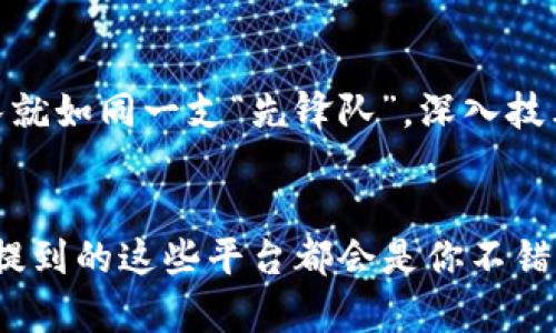 国内十大区块链平台有哪些？一场数字货币的“星际征途”！

区块链平台, 数字货币, 投资, 技术创新/guanjianci

引言：区块链的宇宙探险
在这个信息科技飞速发展的时代，区块链犹如一艘星际飞船，一路上遇见不少神秘星球，每一个平台都像是一个充满未知的星球，等待我们去探索。不知大家有没有感觉到，现在的区块链就像是20世纪初的汽车，前景光明，动能十足。可问题来了，如何选择一个适合我们投资的“星际飞船”呢？今天，我们就来聊聊国内十大区块链平台，它们就像是那些璀璨的星星，各自都有独特的魅力。

一、比特大陆：区块链界的“火箭队”
比特大陆这家公司简直就像是区块链界的“火箭队”，凭借其强大的矿机产品，如Antminer系列，迅速在全球市场中占领了一席之地。想象一下，如果你有一台这样的矿机，那就好比你掌握了一台高速喷气旅行机，随时可以狂赚一笔！当然，这也意味着你需要明白挖矿的风险和技术门槛。

二、币安：数字货币的“英超联赛”
币安作为全球最大的数字货币交易所之一，就像是一个数字货币界的“英超联赛”，汇聚了所有明星选手。在这里，你可以轻松交易多种数字资产，简直像是在参加一场盛大的交易派对。不过，参与交易可要小心，毕竟市场波动宛如足球赛场上的进攻与防守，稍不留神可能就被“进球”了哦！

三、火币网：交易所中的“老牌劲旅”
火币网成立较早，可以说是区块链市场的“老牌劲旅”。它的用户界面友好，适合新手使用。而且，它的安全性和稳定性也是圈内有口皆碑，想象一下，如果火币是一款游戏，它一定是一款好评如潮的经典大作，不仅能够让新玩家轻松上手，老玩家也总能从中找到乐趣。

四、OKEx：功能多元的“瑞士军刀”
如果把币圈各大交易所比作上市的产品，那么OKEx无疑是一款多功能的“瑞士军刀”。无论是现货交易、期货交易，还是杠杆交易，OKEx都应有尽有。不过，用这么多功能可不是一件简单的事情，谁还没点小烦恼呢？但随着经验的积累，你会发现，逐渐开启“万能钥匙”的那一天也会来临。

五、中币网：区域性的“新星崛起”
中币网虽然刚起步不久，但凭借对市场的快速反应，已经开始在区块链行业崭露头角。它就像一个新星在夜空中闪耀，用的操作界面和丰富的市场资讯吸引了越来越多的用户。中币网的成长过程，就像是青涩的高中生，努力学习，争取每一次考试的好成绩，未来定会更加璀璨。

六、达世币：区块链世界的“探险者”
达世币这个名字听起来很酷，是个专注于支付的数字货币平台。它如同一位勇敢的探险者，试图让无障碍支付成为可能。在这个数字自交易的时代，它希望通过技术创新，让环球支付更为简单和快速。想象一下，达世币就像随身携带的通行证，无论走到哪里都可以轻松交易，真是让人羡慕不已！

七、链家网：房产与区块链的“联姻”
链家网在房地产交易领域运用区块链技术，真是天造地设的一对。它的出现可以说是房地产界的一场革命，颠覆了传统交易模式。链家网就好比是房产界的“皇后”，运用区块链的透明和安全性，为用户提供一站式的服务体验。再也不用为复杂的房产交易而苦恼，仿佛一切都像是在做一场轻松愉快的乡村婚礼。

八、蚂蚁链：技术服务的“保障队” 
蚂蚁区块链就如同一个高效的“保障队”，提供各种区块链技术服务。无论是企业级应用还是个人需求，蚂蚁链都能够快速响应。它的影响力不仅限于国内，已经开始逐渐走向国际市场。想象一下，如果你拥有了蚂蚁链提供的服务，那你就是正在进行的一场比赛中顺利冲刺的“黑马”，胜利就在眼前！

九、云链：轻量级的“隐士”
云链在区块链行业中，致力于轻量化的应用。它就像那隐士般低调，却在关键时刻赠与你意想不到的灵感，它的存在让区块链技术得以更灵活、高效地应用到我们的生活中。或许在某个不经意的瞬间，云链就像小精灵一样，提醒你如何利用技术来提升你日常生活的便捷性。

十、深链：研发的“神秘力量”
深链专注于区块链底层技术的研发，仿佛是技术界的“神秘力量”。它不仅仅是在做简单的区块链研究，而是在为整个行业的发展提供源源不断的动力。想象一下，深链的研究团队就如同一支“先锋队”，深入技术的最底层，解决行业面临的各种挑战。

结语：选择自己的星际飞船
区块链市场如同浩瀚的宇宙，每个平台都有着自己的特点和优势，选择合适的平台，就如同挑选一艘适合自己的星际飞船。无论你是想要进行投资，还是单纯的了解区块链，以上提到的这些平台都会是你不错的选择。大家想好要如何启航了吗？记得在飞行前做好准备哦！