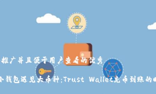 思考一个推广并且便于用户查看的优秀

“当你的小钱包遇见大币种：Trust Wallet充币到账的时光漫游”