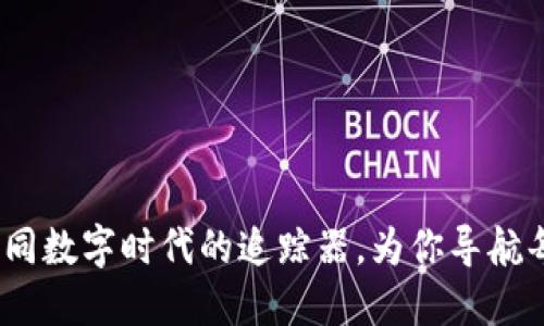 区块链资讯平台：如同数字时代的追踪器，为你导航每一个区块链的浪潮