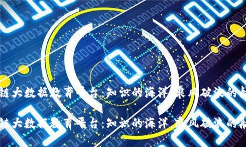 区块链大数据教育平台：知识的海洋，乘风破浪的航海者

区块链大数据教育平台：知识的海洋，乘风破浪的航海者