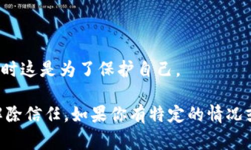 当然，解除信任（trust）通常需要考虑具体的上下文。以下是一些常见场景及其解除信任的方法：

### 解除信任的常见场景

#### 1. **金融信任解除**
在银行或金融应用中，解除信任通常意味着取消对信用卡、账户或存款的授权。

**步骤：**
- 登录到您的账户。
- 找到设置或安全选项。
- 查找与授权、信任设备或账户相关的选项。
- 选择解除信任或删除设备。

#### 2. **软件应用解除信任**
在某些软件（例如手机应用）中，解除信任可能与权限管理相关。

**步骤：**
- 打开应用程序设置。
- 查找权限或信任设备的设置。
- 并选择解除信任或删除特定权限。

#### 3. **人际关系中的信任解除**
如果是人际关系中的信任问题，则可能需要真诚沟通或设置界限。

**步骤：**
- 直接与相关人士沟通，表达您的感受。
- 设定明确的界限。
- 考虑个人和关系的健康，做出决定。

### 常见问题

#### - 如何知道何时解除信任？
通常，如果您发现某项事物或某个人令您感到不安或不再可靠，可能是解除信任的信号。

#### - 解除信任后还有机会修复关系吗？
完全有可能，关键在于沟通和理解。

#### - 解除信任会产生负面影响吗？
很有可能，解除信任可能让关系受到伤害，但有时这是为了保护自己。

希望这些信息能够帮助你更深入地理解如何解除信任。如果你有特定的情况或上下文，请告诉我，我可以提供更详细的建议！