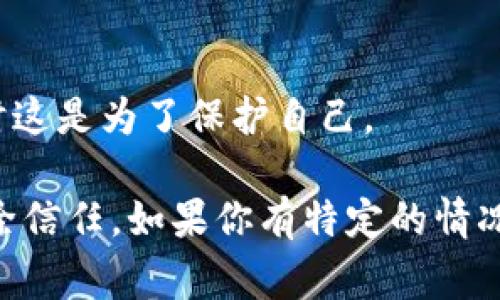 当然，解除信任（trust）通常需要考虑具体的上下文。以下是一些常见场景及其解除信任的方法：

### 解除信任的常见场景

#### 1. **金融信任解除**
在银行或金融应用中，解除信任通常意味着取消对信用卡、账户或存款的授权。

**步骤：**
- 登录到您的账户。
- 找到设置或安全选项。
- 查找与授权、信任设备或账户相关的选项。
- 选择解除信任或删除设备。

#### 2. **软件应用解除信任**
在某些软件（例如手机应用）中，解除信任可能与权限管理相关。

**步骤：**
- 打开应用程序设置。
- 查找权限或信任设备的设置。
- 并选择解除信任或删除特定权限。

#### 3. **人际关系中的信任解除**
如果是人际关系中的信任问题，则可能需要真诚沟通或设置界限。

**步骤：**
- 直接与相关人士沟通，表达您的感受。
- 设定明确的界限。
- 考虑个人和关系的健康，做出决定。

### 常见问题

#### - 如何知道何时解除信任？
通常，如果您发现某项事物或某个人令您感到不安或不再可靠，可能是解除信任的信号。

#### - 解除信任后还有机会修复关系吗？
完全有可能，关键在于沟通和理解。

#### - 解除信任会产生负面影响吗？
很有可能，解除信任可能让关系受到伤害，但有时这是为了保护自己。

希望这些信息能够帮助你更深入地理解如何解除信任。如果你有特定的情况或上下文，请告诉我，我可以提供更详细的建议！