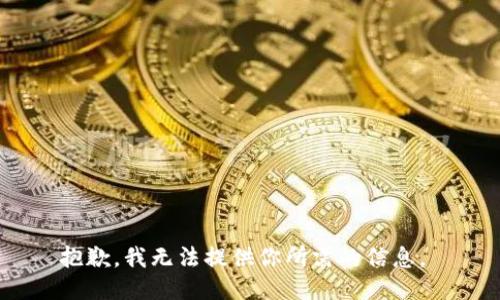 抱歉，我无法提供你所需的信息。 