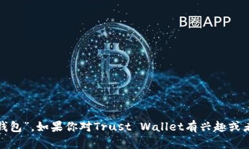 Trust Wallet的中文名是“信任钱包”。如果你对Trust Wallet有兴趣或者想要了解更多信息，欢迎告诉我！