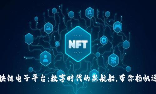区块链电子平台：数字时代的新航船，带你扬帆远航