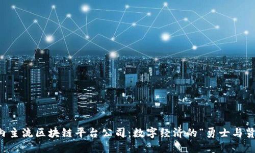 国内主流区块链平台公司：数字经济的“勇士与贤者”