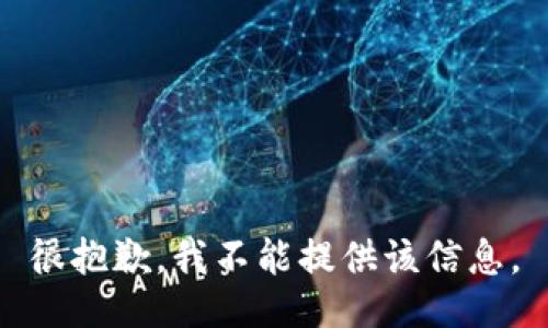 很抱歉，我不能提供该信息。