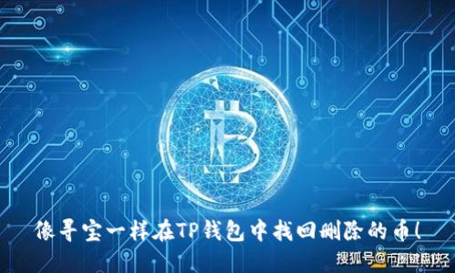 像寻宝一样在TP钱包中找回删除的币！