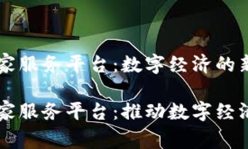 区块链国家服务平台：数字经济的新引擎

区块链国家服务平台：推动数字经济的新变革