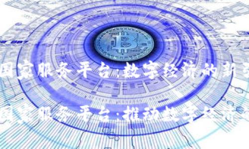 区块链国家服务平台：数字经济的新引擎

区块链国家服务平台：推动数字经济的新变革