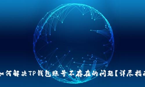 如何解决TP钱包账号不存在的问题？详尽指南
