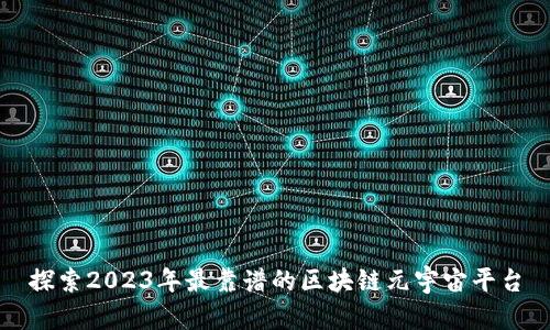 探索2023年最靠谱的区块链元宇宙平台