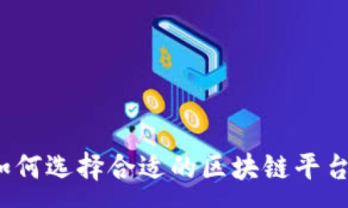 :
如何选择合适的区块链平台？