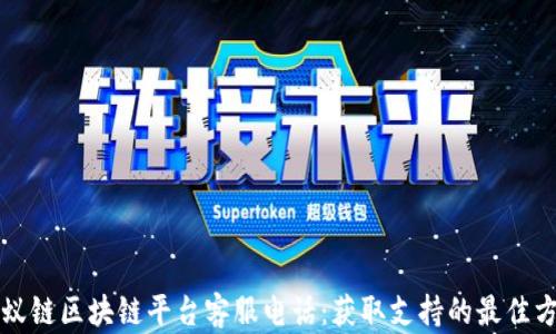 
蚂蚁链区块链平台客服电话：获取支持的最佳方式