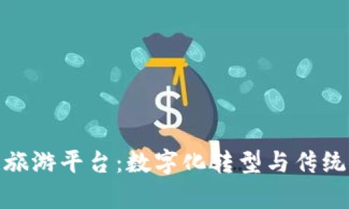 探索贵州区块链旅游平台：数字化转型与传统旅游的完美结合