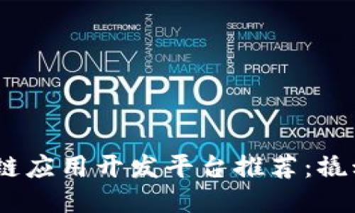 2023年最佳区块链应用开发平台推荐：撬动未来科技的关键