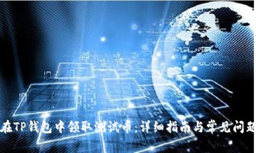 如何在TP钱包中领取测试币：详细指南与常见问题解答