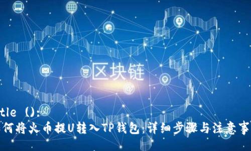 Title ():  
如何将火币提U转入TP钱包：详细步骤与注意事项