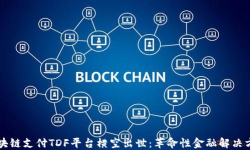 
区块链支付TDF平台横空出世：革命性金融解决方案