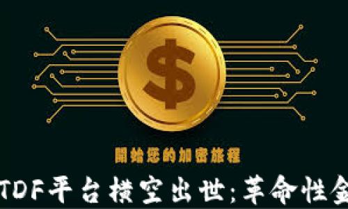 
区块链支付TDF平台横空出世：革命性金融解决方案