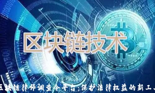区块链律师调查令平台:保护法律权益的新工具