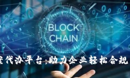 区块链备案代办平台：助力企业轻松合规与信息透明