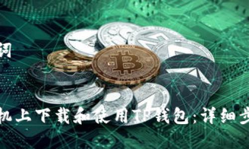 思考的及关键词


如何在苹果手机上下载和使用TP钱包：详细步骤与注意事项