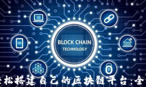 
如何轻松搭建自己的区块链平台：全面指南