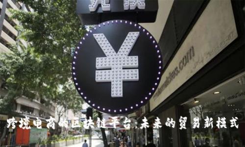 跨境电商的区块链平台：未来的贸易新模式