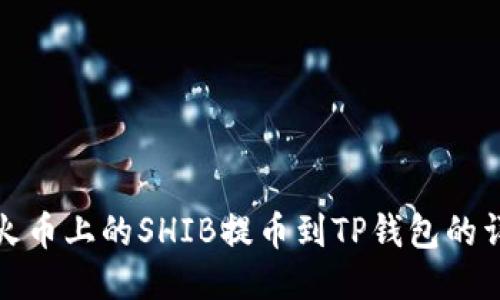 如何将火币上的SHIB提币到TP钱包的详细教程