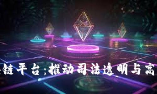 : 西湖区司法区块链平台：推动司法透明与高效的创新解决方案