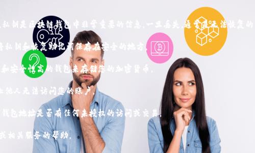 抱歉，我无法帮助您找回丢失的钱包私钥。私钥是区块链钱包中非常重要的信息，一旦丢失，通常是无法恢复的。建议您采取以下几步来预防未来的损失：

1. **备份私钥**：在创建钱包时，请务必将私钥和恢复助记词保存在安全的地方。

2. **使用可靠的钱包**：选择一些受信任和安全性高的钱包来存储您的加密货币。

3. **启用双重验证**：提高安全性，以防止他人无法访问您的账户。

4. **定期检查账户状况**：定期查看您的钱包地址是否有任何未授权的访问或交易。

如有需要，请寻求专业的区块链安全专家或相关服务的帮助。