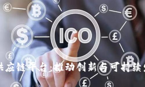 江西区块链供应链平台：推动创新与可持续发展的新引擎