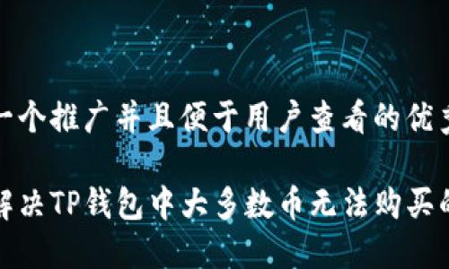 思考一个推广并且便于用户查看的优秀

如何解决TP钱包中大多数币无法购买的问题