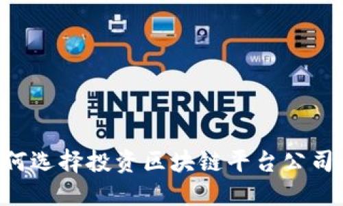 创业者如何选择投资区块链平台公司：全面指南