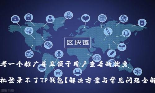 思考一个推广并且便于用户查看的优秀

手机登录不了TP钱包？解决方案与常见问题全解析