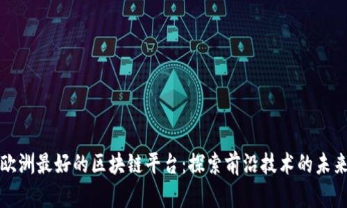 欧洲最好的区块链平台：探索前沿技术的未来