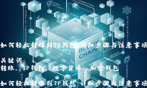 
如何轻松转账到TP钱包：详细步骤与注意事项

关键词：
转账, TP钱包, 数字货币, 加密钱包

如何轻松转账到TP钱包：详细步骤与注意事项