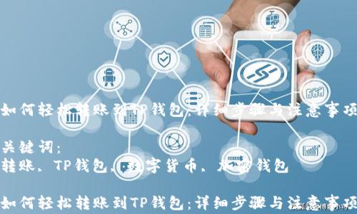 
如何轻松转账到TP钱包：详细步骤与注意事项

关键词：
转账, TP钱包, 数字货币, 加密钱包

如何轻松转账到TP钱包：详细步骤与注意事项