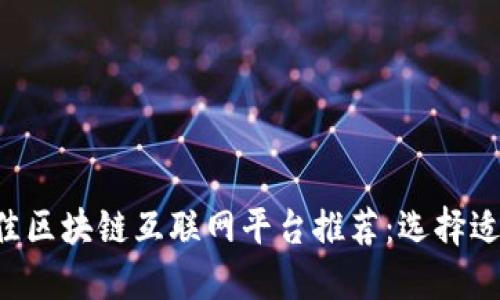 2023年最佳区块链互联网平台推荐：选择适合你的项目