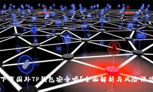 下载国外TP钱包安全吗？全面解析与风险评估