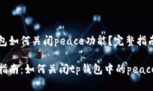 tp钱包如何关闭peace功能？完整指南

完整指南：如何关闭tp钱包中的peace功能