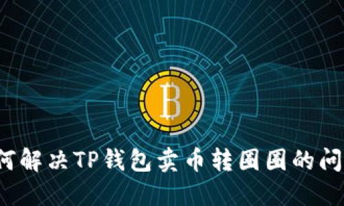 如何解决TP钱包卖币转圈圈的问题？