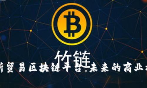 深入解析贸易区块链平台：未来的商业模式转型