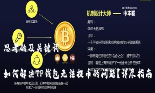 思考的及关键词

如何解决TP钱包无法提币的问题？详尽指南