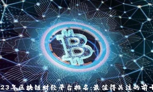 
2023年区块链财经平台排名：最值得关注的前十名