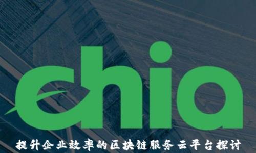 
提升企业效率的区块链服务云平台探讨