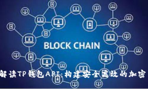  全方位解读TP钱包API：构建安全高效的加密货币应用