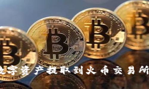 : 如何将TP钱包中的数字资产提取到火币交易所？详尽步骤与注意事项