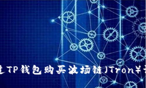 如何通过TP钱包购买波场链（Tron）详细指南